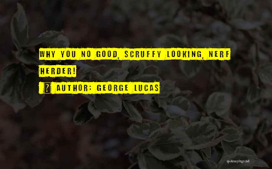 George Lucas Quotes: Why You No Good, Scruffy Looking, Nerf Herder!