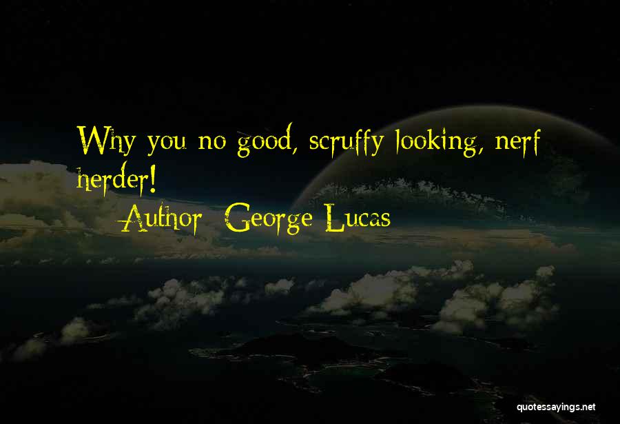 George Lucas Quotes: Why You No Good, Scruffy Looking, Nerf Herder!