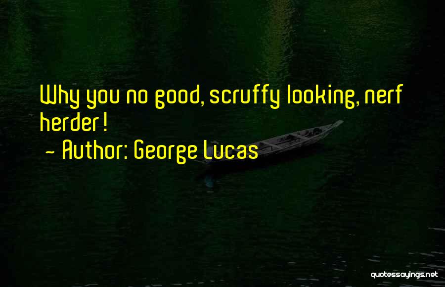 George Lucas Quotes: Why You No Good, Scruffy Looking, Nerf Herder!