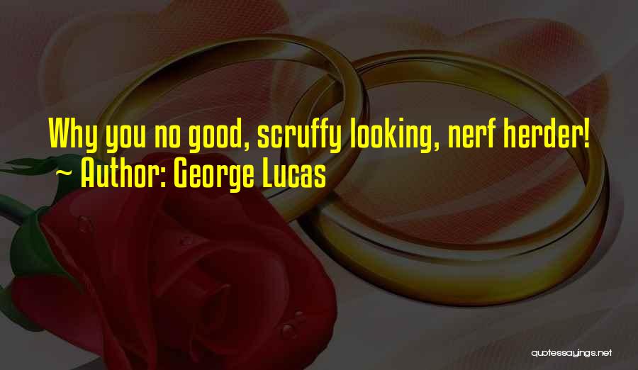 George Lucas Quotes: Why You No Good, Scruffy Looking, Nerf Herder!