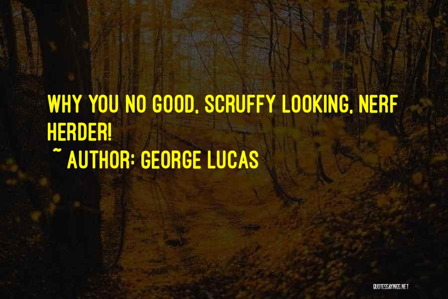George Lucas Quotes: Why You No Good, Scruffy Looking, Nerf Herder!