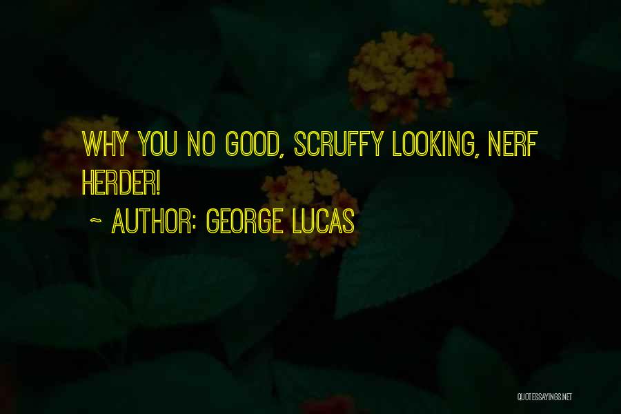 George Lucas Quotes: Why You No Good, Scruffy Looking, Nerf Herder!