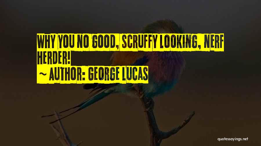 George Lucas Quotes: Why You No Good, Scruffy Looking, Nerf Herder!