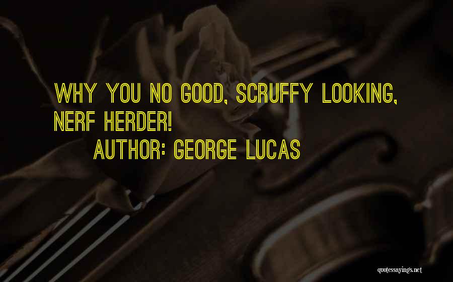 George Lucas Quotes: Why You No Good, Scruffy Looking, Nerf Herder!