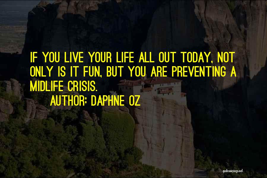 Daphne Oz Quotes: If You Live Your Life All Out Today, Not Only Is It Fun, But You Are Preventing A Midlife Crisis.