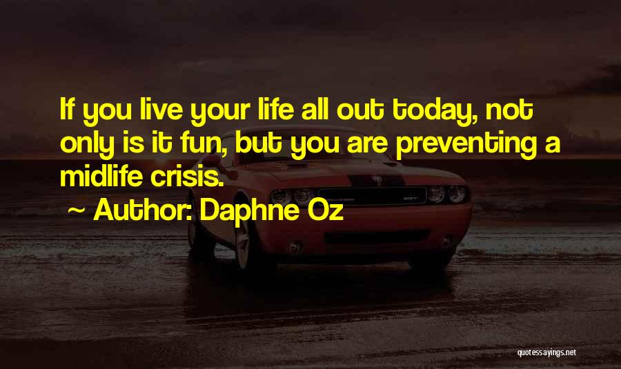 Daphne Oz Quotes: If You Live Your Life All Out Today, Not Only Is It Fun, But You Are Preventing A Midlife Crisis.