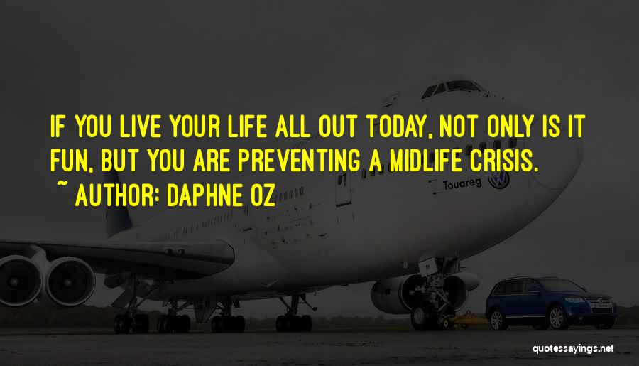 Daphne Oz Quotes: If You Live Your Life All Out Today, Not Only Is It Fun, But You Are Preventing A Midlife Crisis.