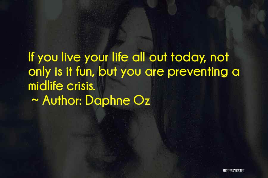 Daphne Oz Quotes: If You Live Your Life All Out Today, Not Only Is It Fun, But You Are Preventing A Midlife Crisis.