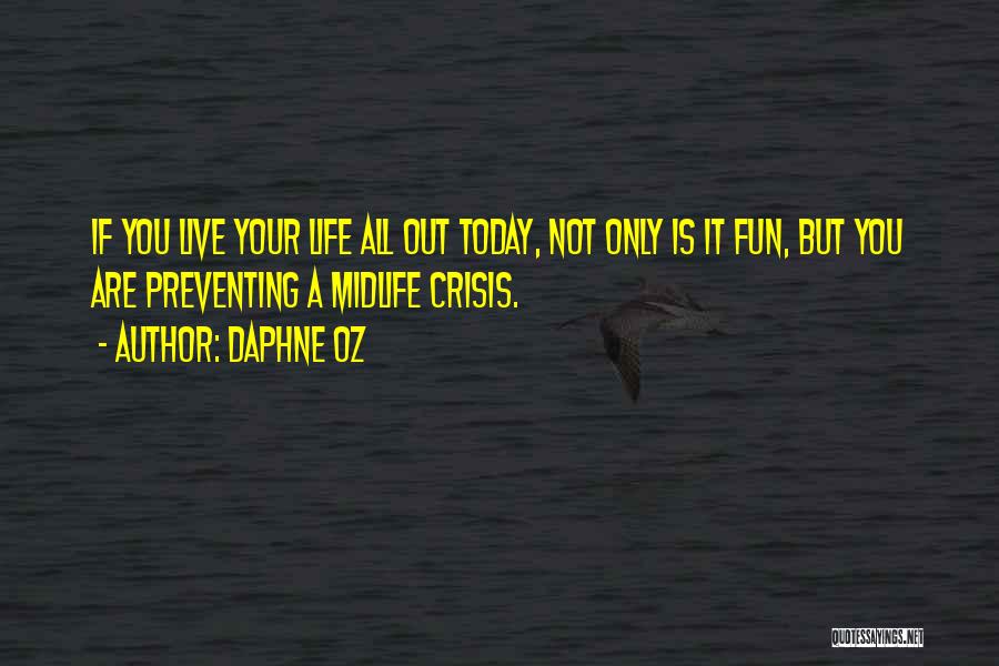 Daphne Oz Quotes: If You Live Your Life All Out Today, Not Only Is It Fun, But You Are Preventing A Midlife Crisis.