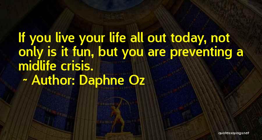Daphne Oz Quotes: If You Live Your Life All Out Today, Not Only Is It Fun, But You Are Preventing A Midlife Crisis.