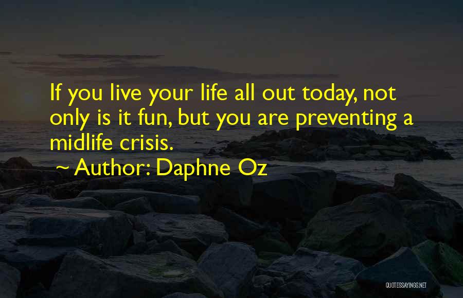 Daphne Oz Quotes: If You Live Your Life All Out Today, Not Only Is It Fun, But You Are Preventing A Midlife Crisis.