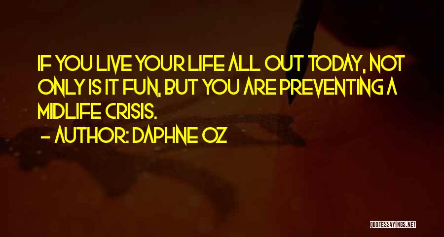Daphne Oz Quotes: If You Live Your Life All Out Today, Not Only Is It Fun, But You Are Preventing A Midlife Crisis.