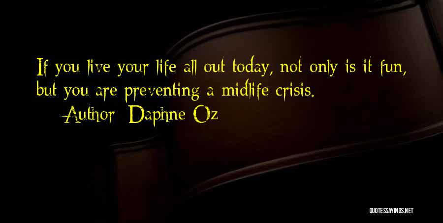 Daphne Oz Quotes: If You Live Your Life All Out Today, Not Only Is It Fun, But You Are Preventing A Midlife Crisis.