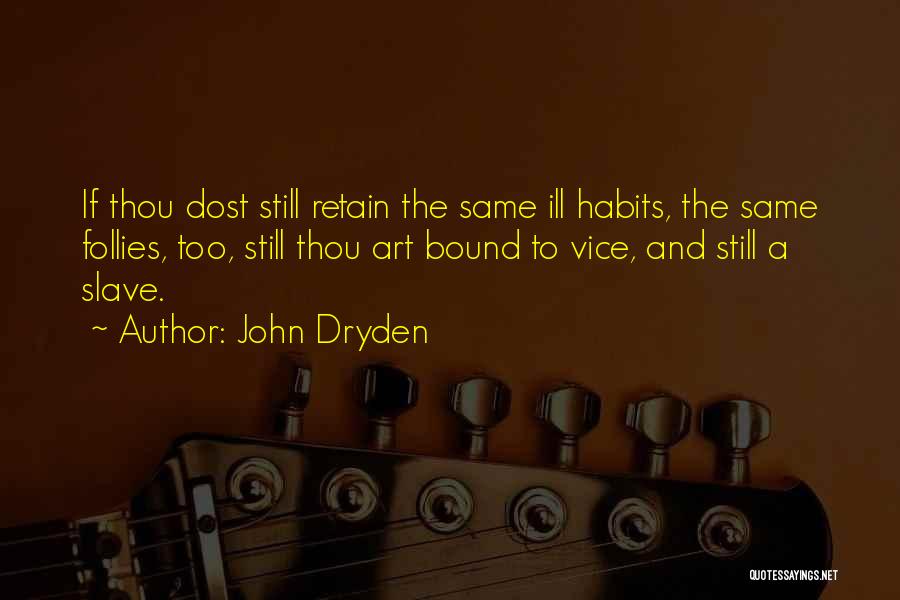 John Dryden Quotes: If Thou Dost Still Retain The Same Ill Habits, The Same Follies, Too, Still Thou Art Bound To Vice, And