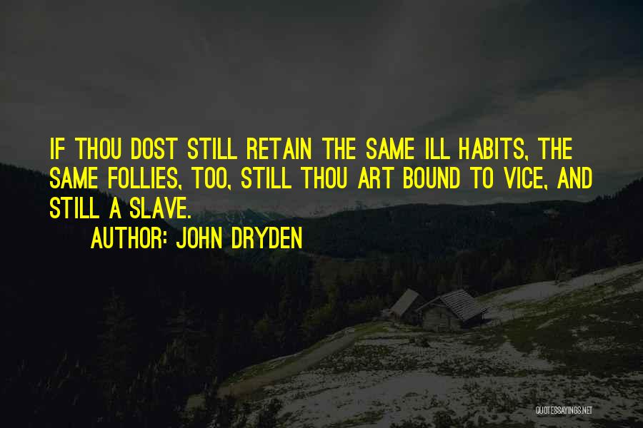 John Dryden Quotes: If Thou Dost Still Retain The Same Ill Habits, The Same Follies, Too, Still Thou Art Bound To Vice, And