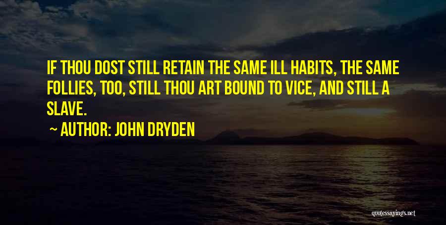John Dryden Quotes: If Thou Dost Still Retain The Same Ill Habits, The Same Follies, Too, Still Thou Art Bound To Vice, And