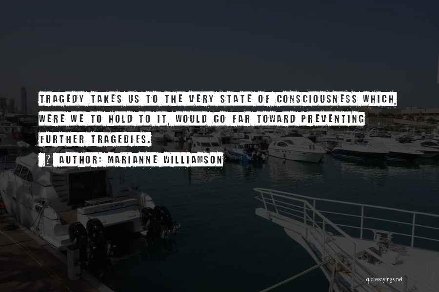 Marianne Williamson Quotes: Tragedy Takes Us To The Very State Of Consciousness Which, Were We To Hold To It, Would Go Far Toward