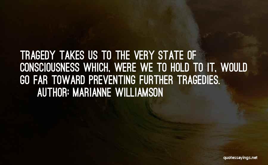Marianne Williamson Quotes: Tragedy Takes Us To The Very State Of Consciousness Which, Were We To Hold To It, Would Go Far Toward