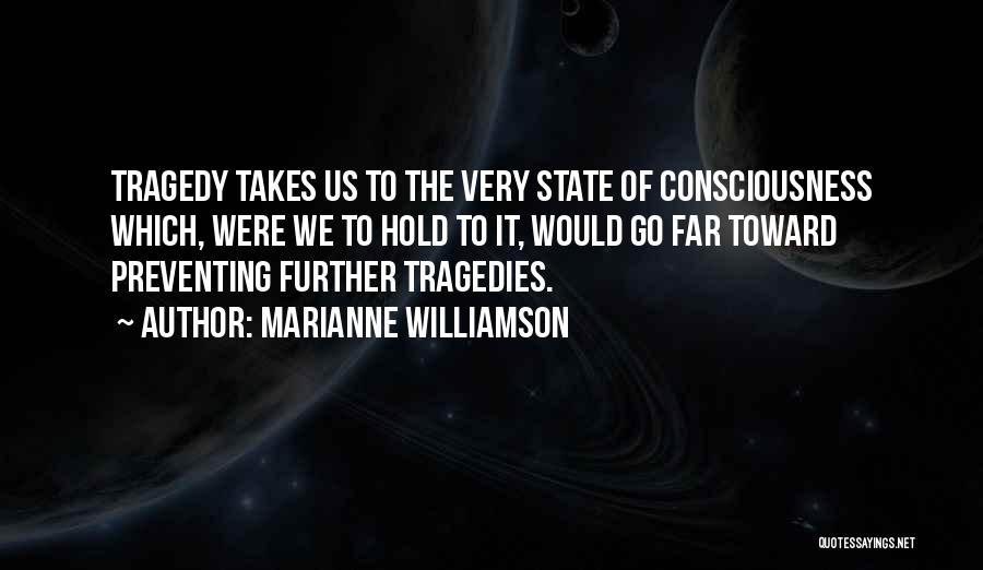 Marianne Williamson Quotes: Tragedy Takes Us To The Very State Of Consciousness Which, Were We To Hold To It, Would Go Far Toward