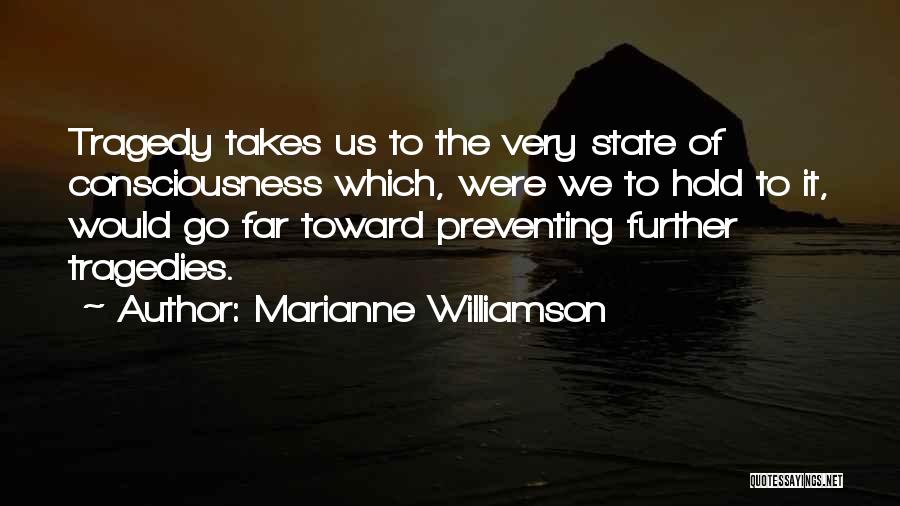 Marianne Williamson Quotes: Tragedy Takes Us To The Very State Of Consciousness Which, Were We To Hold To It, Would Go Far Toward