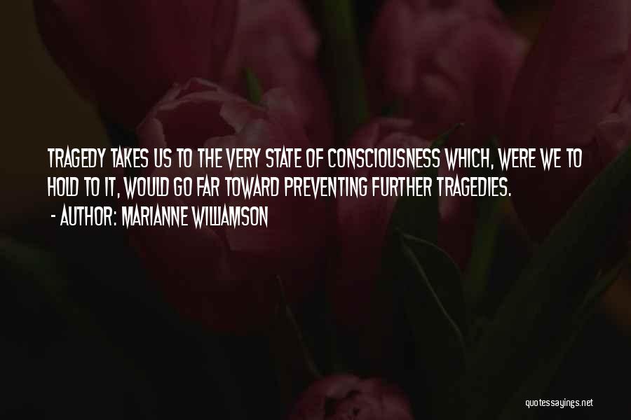 Marianne Williamson Quotes: Tragedy Takes Us To The Very State Of Consciousness Which, Were We To Hold To It, Would Go Far Toward