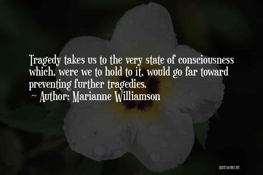 Marianne Williamson Quotes: Tragedy Takes Us To The Very State Of Consciousness Which, Were We To Hold To It, Would Go Far Toward