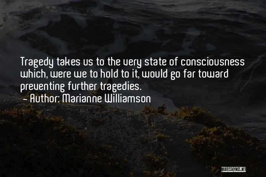 Marianne Williamson Quotes: Tragedy Takes Us To The Very State Of Consciousness Which, Were We To Hold To It, Would Go Far Toward