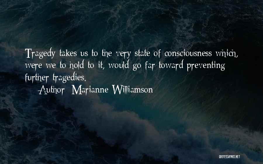 Marianne Williamson Quotes: Tragedy Takes Us To The Very State Of Consciousness Which, Were We To Hold To It, Would Go Far Toward