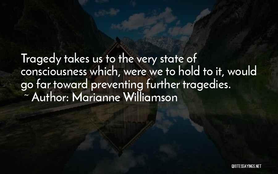 Marianne Williamson Quotes: Tragedy Takes Us To The Very State Of Consciousness Which, Were We To Hold To It, Would Go Far Toward