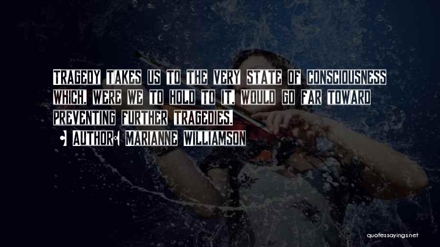 Marianne Williamson Quotes: Tragedy Takes Us To The Very State Of Consciousness Which, Were We To Hold To It, Would Go Far Toward