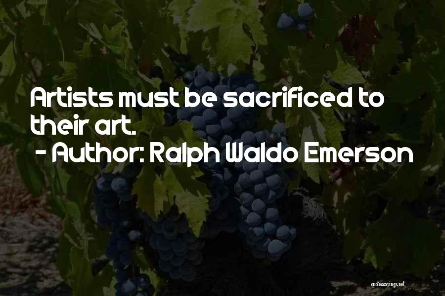 Ralph Waldo Emerson Quotes: Artists Must Be Sacrificed To Their Art.