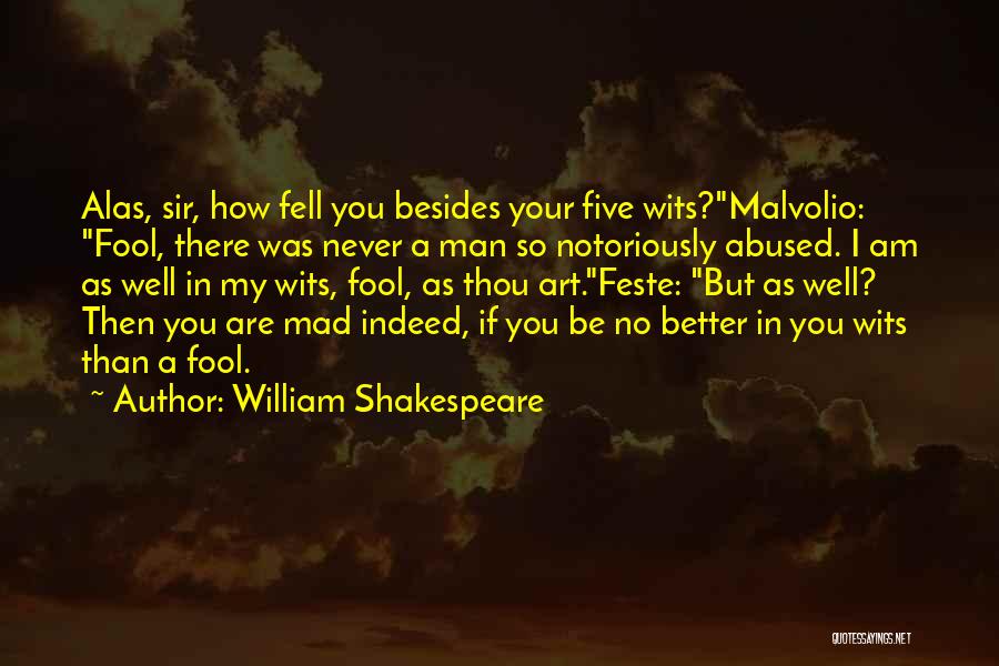 William Shakespeare Quotes: Alas, Sir, How Fell You Besides Your Five Wits?malvolio: Fool, There Was Never A Man So Notoriously Abused. I Am