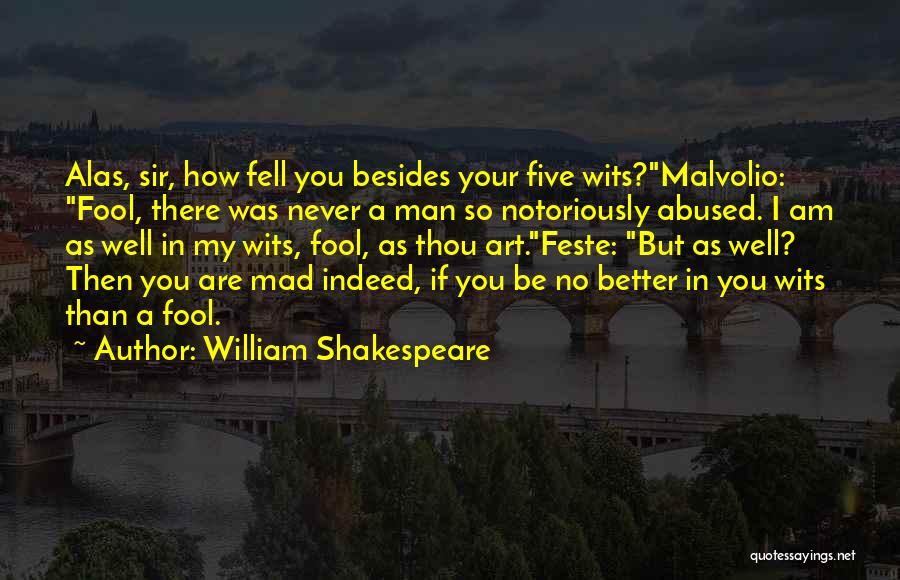 William Shakespeare Quotes: Alas, Sir, How Fell You Besides Your Five Wits?malvolio: Fool, There Was Never A Man So Notoriously Abused. I Am