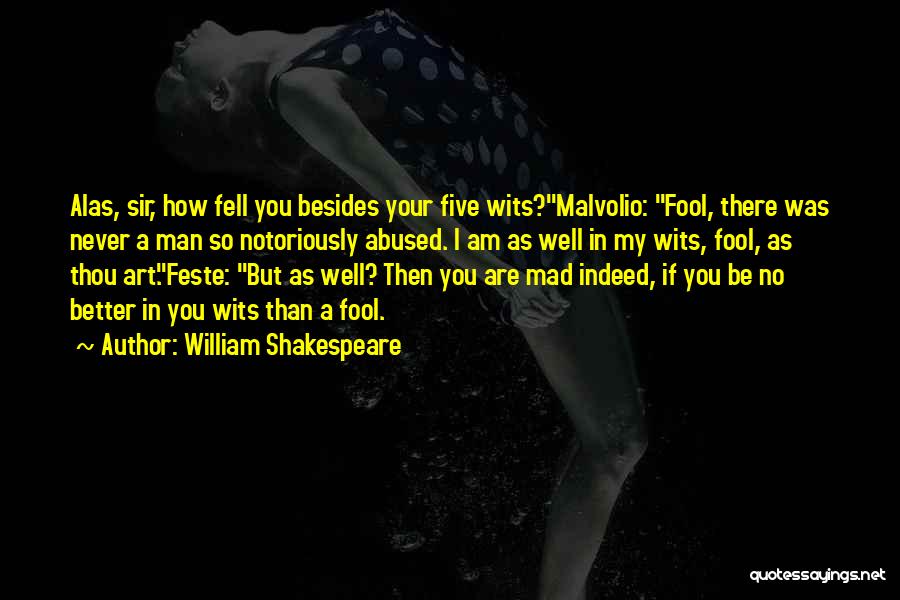 William Shakespeare Quotes: Alas, Sir, How Fell You Besides Your Five Wits?malvolio: Fool, There Was Never A Man So Notoriously Abused. I Am