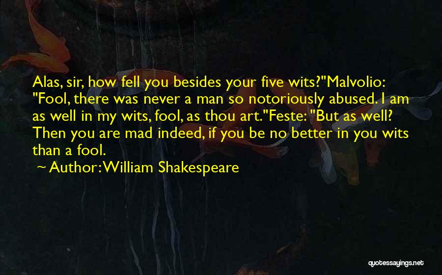 William Shakespeare Quotes: Alas, Sir, How Fell You Besides Your Five Wits?malvolio: Fool, There Was Never A Man So Notoriously Abused. I Am