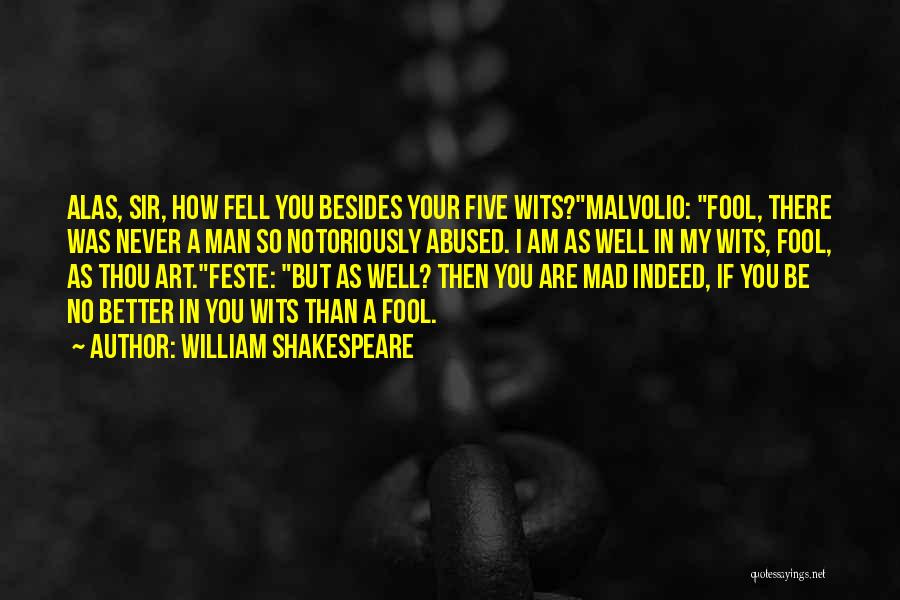 William Shakespeare Quotes: Alas, Sir, How Fell You Besides Your Five Wits?malvolio: Fool, There Was Never A Man So Notoriously Abused. I Am
