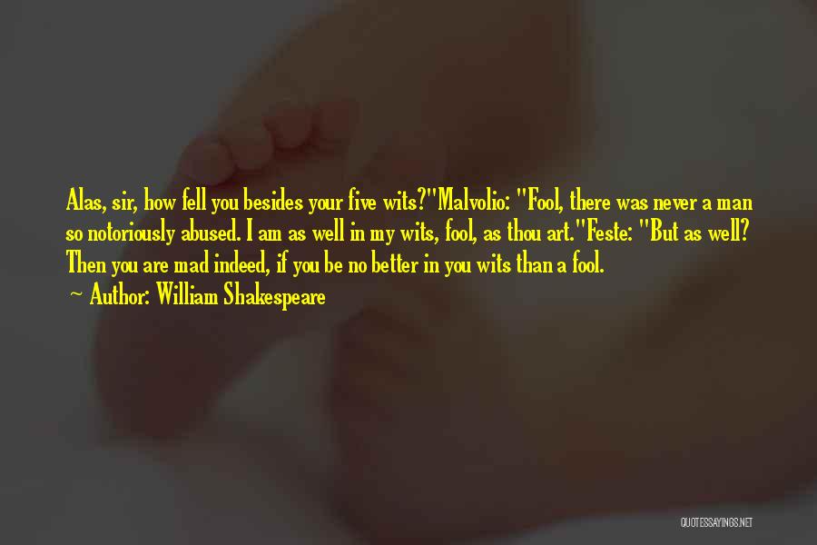 William Shakespeare Quotes: Alas, Sir, How Fell You Besides Your Five Wits?malvolio: Fool, There Was Never A Man So Notoriously Abused. I Am