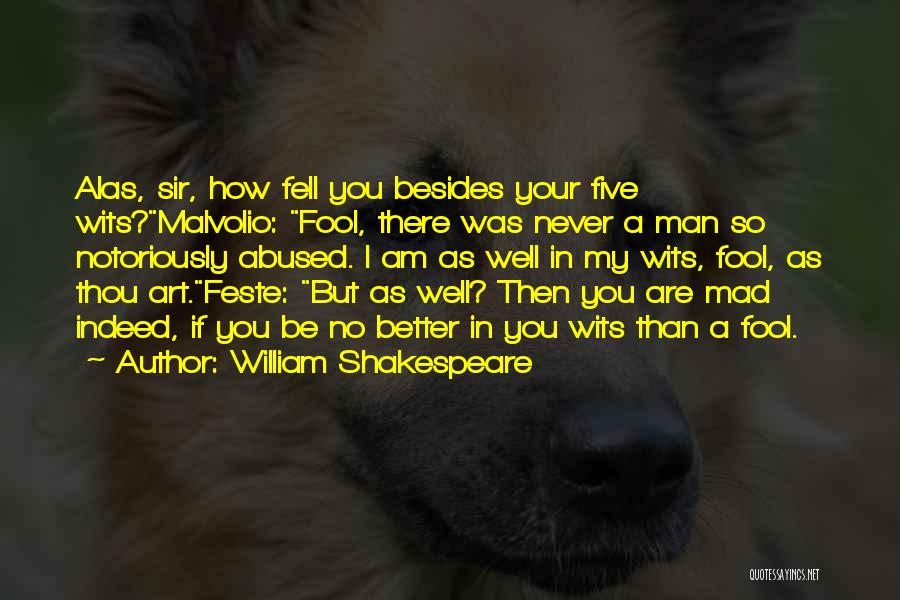 William Shakespeare Quotes: Alas, Sir, How Fell You Besides Your Five Wits?malvolio: Fool, There Was Never A Man So Notoriously Abused. I Am