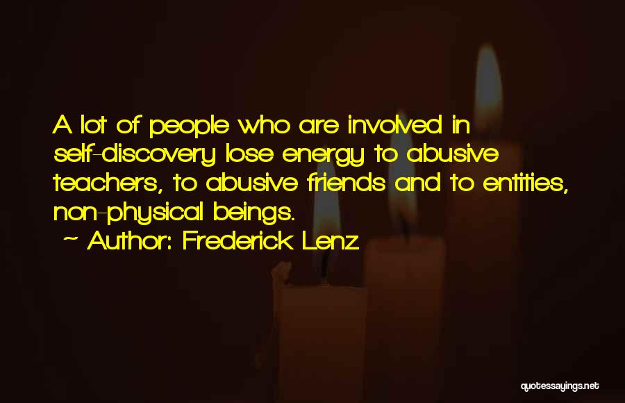 Frederick Lenz Quotes: A Lot Of People Who Are Involved In Self-discovery Lose Energy To Abusive Teachers, To Abusive Friends And To Entities,