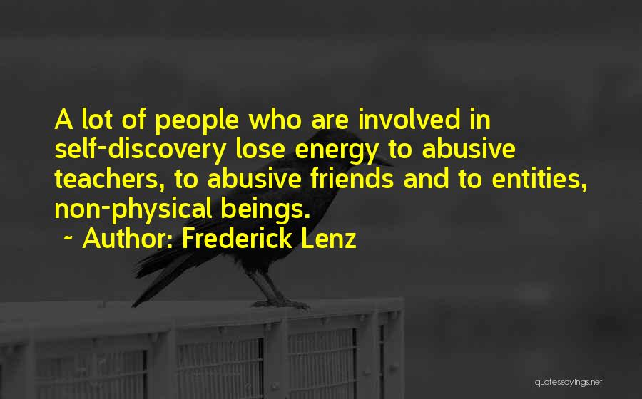 Frederick Lenz Quotes: A Lot Of People Who Are Involved In Self-discovery Lose Energy To Abusive Teachers, To Abusive Friends And To Entities,