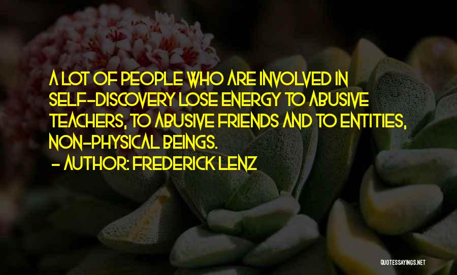 Frederick Lenz Quotes: A Lot Of People Who Are Involved In Self-discovery Lose Energy To Abusive Teachers, To Abusive Friends And To Entities,