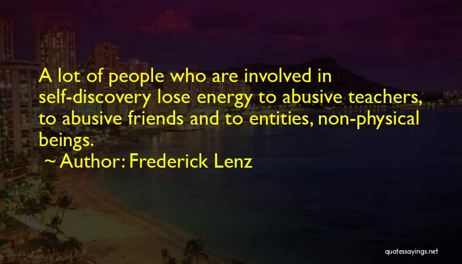 Frederick Lenz Quotes: A Lot Of People Who Are Involved In Self-discovery Lose Energy To Abusive Teachers, To Abusive Friends And To Entities,