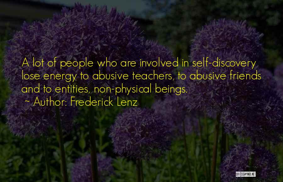 Frederick Lenz Quotes: A Lot Of People Who Are Involved In Self-discovery Lose Energy To Abusive Teachers, To Abusive Friends And To Entities,