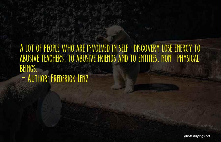 Frederick Lenz Quotes: A Lot Of People Who Are Involved In Self-discovery Lose Energy To Abusive Teachers, To Abusive Friends And To Entities,