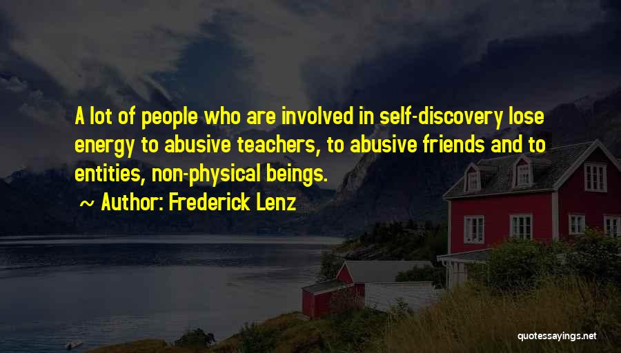 Frederick Lenz Quotes: A Lot Of People Who Are Involved In Self-discovery Lose Energy To Abusive Teachers, To Abusive Friends And To Entities,