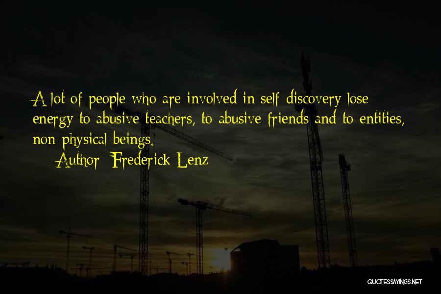 Frederick Lenz Quotes: A Lot Of People Who Are Involved In Self-discovery Lose Energy To Abusive Teachers, To Abusive Friends And To Entities,