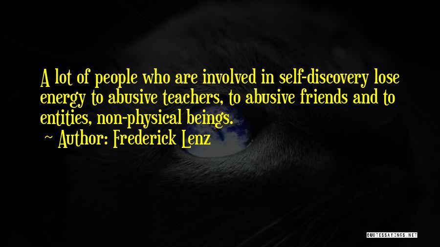 Frederick Lenz Quotes: A Lot Of People Who Are Involved In Self-discovery Lose Energy To Abusive Teachers, To Abusive Friends And To Entities,