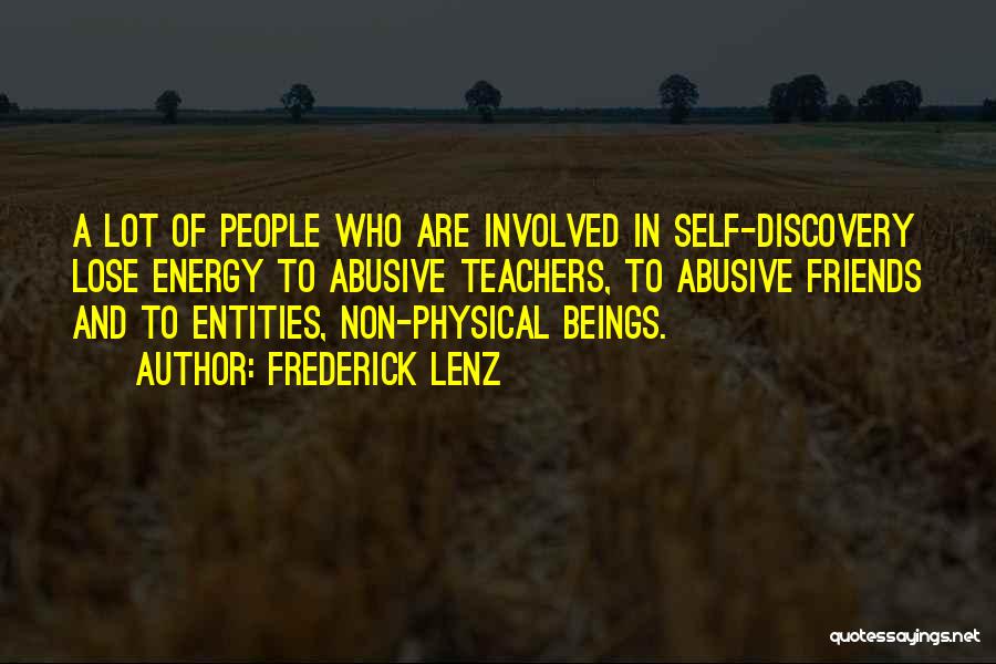 Frederick Lenz Quotes: A Lot Of People Who Are Involved In Self-discovery Lose Energy To Abusive Teachers, To Abusive Friends And To Entities,