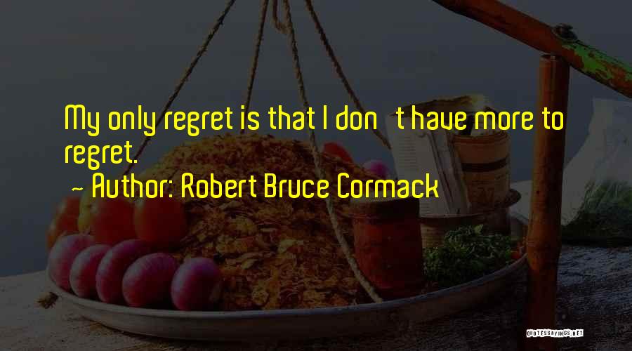 Robert Bruce Cormack Quotes: My Only Regret Is That I Don't Have More To Regret.