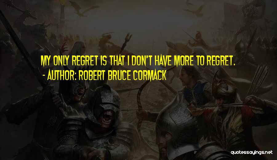 Robert Bruce Cormack Quotes: My Only Regret Is That I Don't Have More To Regret.